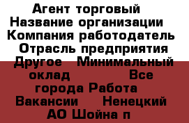 Агент торговый › Название организации ­ Компания-работодатель › Отрасль предприятия ­ Другое › Минимальный оклад ­ 35 000 - Все города Работа » Вакансии   . Ненецкий АО,Шойна п.